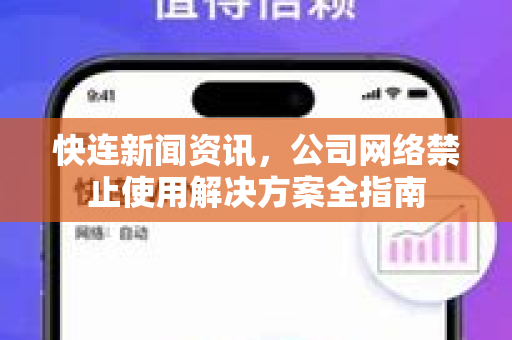 快连新闻资讯，公司网络禁止使用解决方案全指南