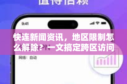 快连新闻资讯，地区限制怎么解除？一文搞定跨区访问难题