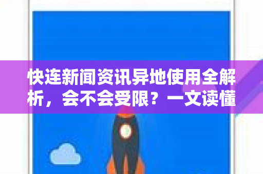 快连新闻资讯异地使用全解析，会不会受限？一文读懂注意事项