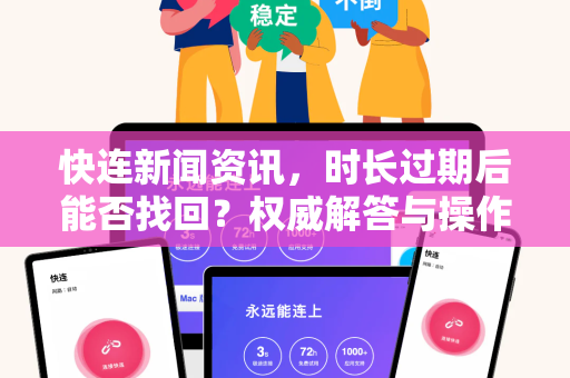 快连新闻资讯，时长过期后能否找回？权威解答与操作指南