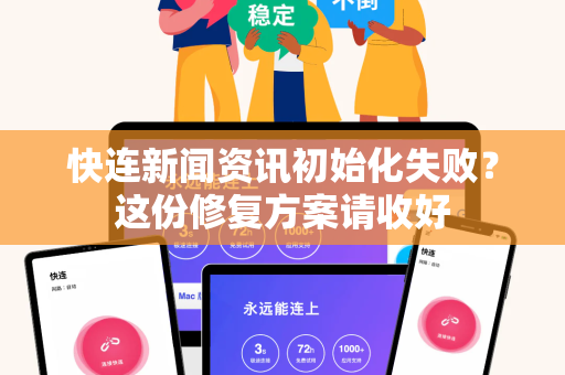 快连新闻资讯初始化失败？这份修复方案请收好