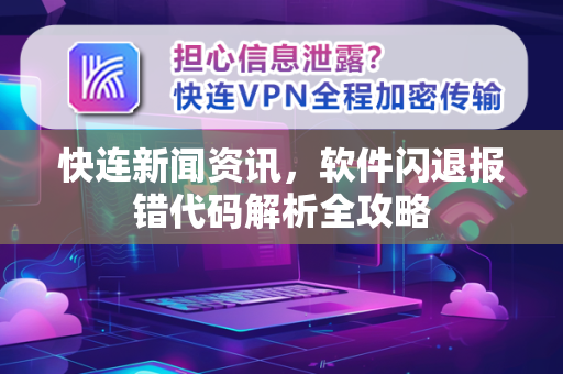 快连新闻资讯，软件闪退报错代码解析全攻略