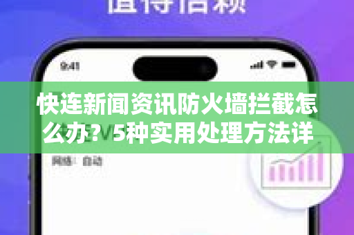 快连新闻资讯防火墙拦截怎么办？5种实用处理方法详解
