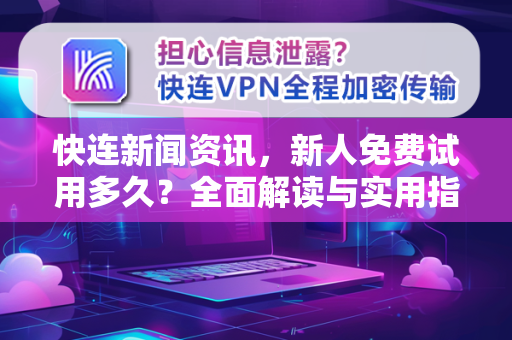 快连新闻资讯，新人免费试用多久？全面解读与实用指南