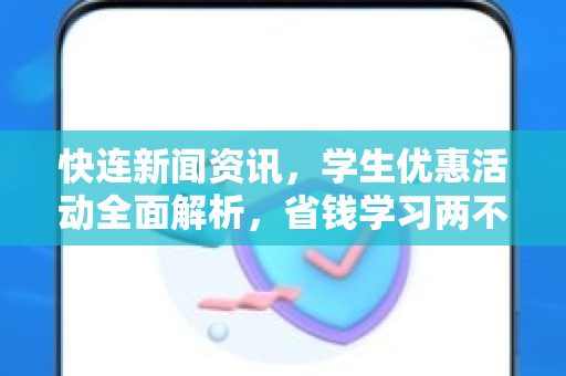 快连新闻资讯，学生优惠活动全面解析，省钱学习两不误