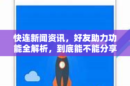 快连新闻资讯,好友助力功能全解析,到底能不能分享给朋友? 快连新闻资讯,好友助力功能全解析,到底能不能分享给朋友?