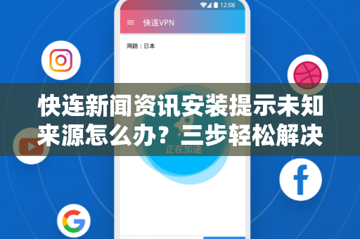 快连新闻资讯安装提示未知来源怎么办？三步轻松解决，安全下载指南