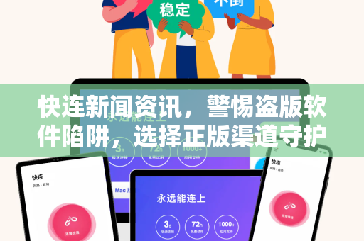 快连新闻资讯，警惕盗版软件陷阱，选择正版渠道守护数字安全