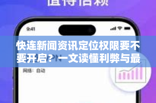 快连新闻资讯定位权限要不要开启？一文读懂利弊与最佳设置