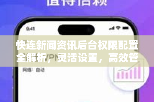 快连新闻资讯后台权限配置全解析，灵活设置，高效管理内容分发