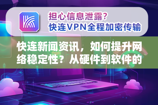 快连新闻资讯，如何提升网络稳定性？从硬件到软件的全方位优化指南