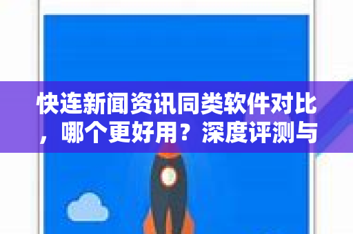 快连新闻资讯同类软件对比，哪个更好用？深度评测与推荐