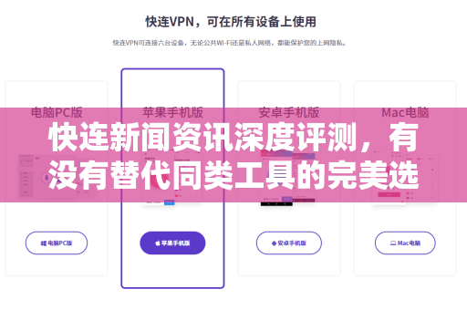 快连新闻资讯深度评测，有没有替代同类工具的完美选择？