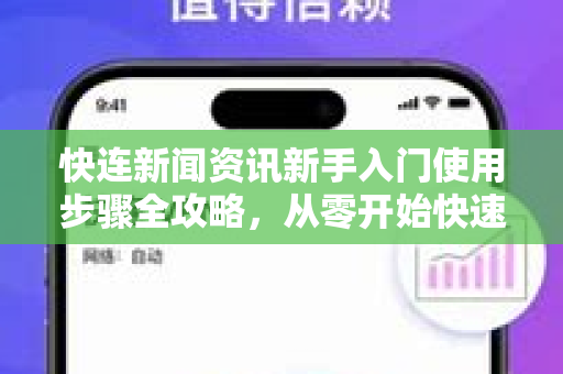 快连新闻资讯新手入门使用步骤全攻略，从零开始快速掌握
