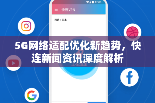 5G网络适配优化新趋势，快连新闻资讯深度解析