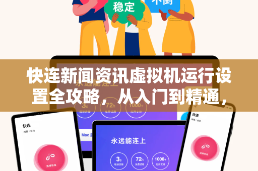 快连新闻资讯虚拟机运行设置全攻略，从入门到精通，轻松掌握高效资讯获取