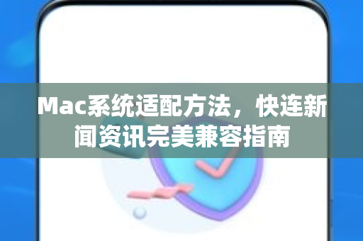Mac系统适配方法，快连新闻资讯完美兼容指南