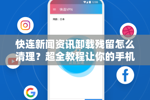 快连新闻资讯卸载残留怎么清理？超全教程让你的手机空间彻底释放