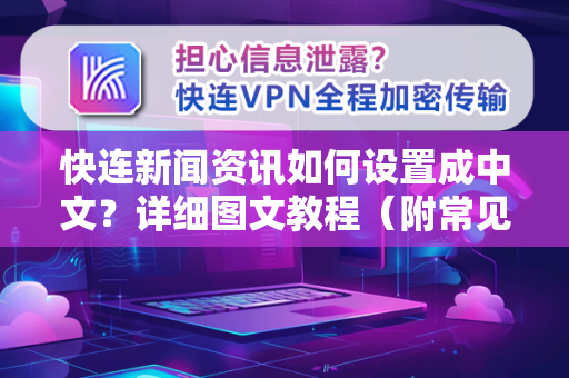 快连新闻资讯如何设置成中文？详细图文教程（附常见问题解答）
