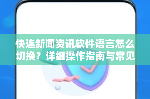快连新闻资讯软件语言怎么切换？详细操作指南与常见问题解答