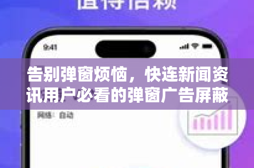 告别弹窗烦恼，快连新闻资讯用户必看的弹窗广告屏蔽全攻略