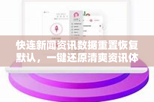快连新闻资讯数据重置恢复默认，一键还原清爽资讯体验
