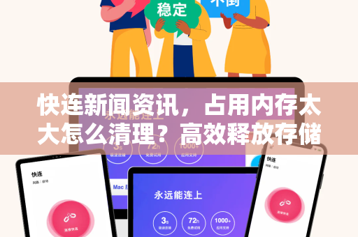 快连新闻资讯，占用内存太大怎么清理？高效释放存储空间全攻略