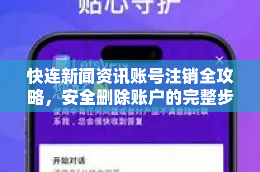 快连新闻资讯账号注销全攻略，安全删除账户的完整步骤与常见问题