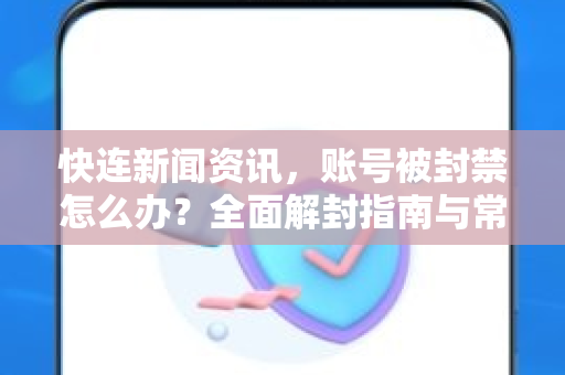 快连新闻资讯，账号被封禁怎么办？全面解封指南与常见问题解答