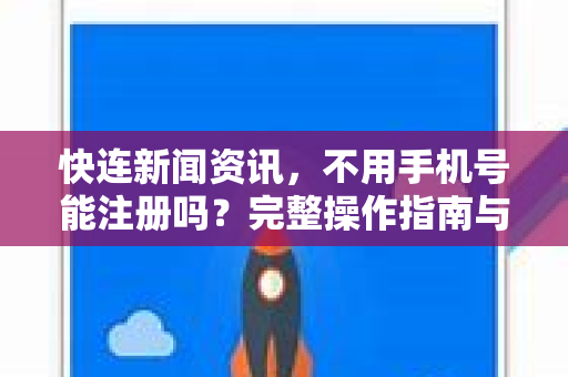 快连新闻资讯，不用手机号能注册吗？完整操作指南与常见问题解答
