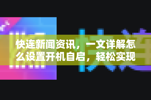快连新闻资讯，一文详解怎么设置开机自启，轻松实现自动连接
