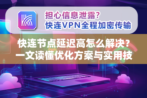 快连节点延迟高怎么解决？一文读懂优化方案与实用技巧
