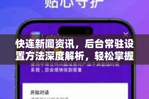 快连新闻资讯，后台常驻设置方法深度解析，轻松掌握快连下载