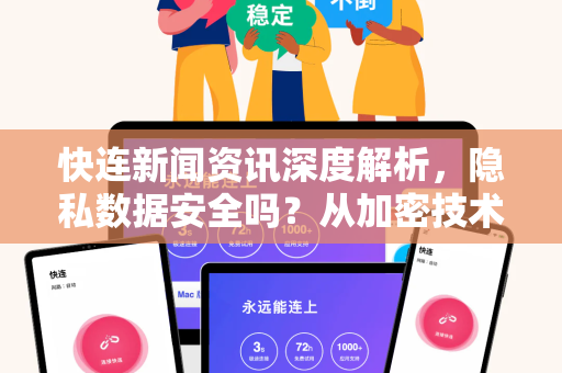 快连新闻资讯深度解析，隐私数据安全吗？从加密技术到用户防护全指南