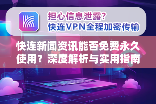 快连新闻资讯能否免费永久使用？深度解析与实用指南