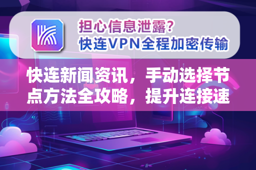 快连新闻资讯，手动选择节点方法全攻略，提升连接速度与稳定性