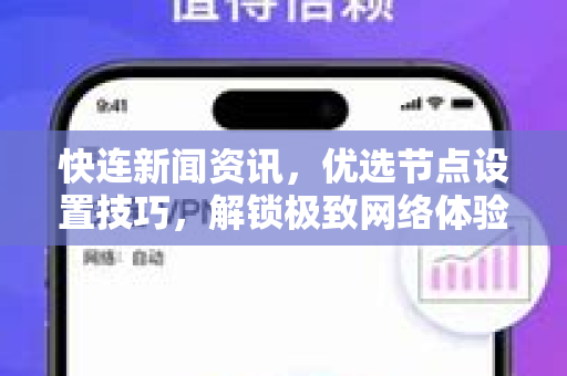 快连新闻资讯，优选节点设置技巧，解锁极致网络体验