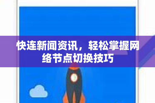 快连新闻资讯，轻松掌握网络节点切换技巧