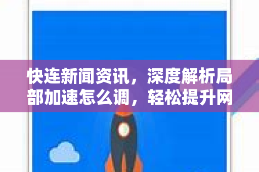 快连新闻资讯，深度解析局部加速怎么调，轻松提升网络体验