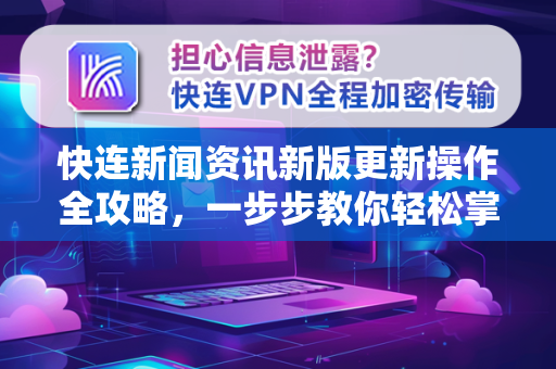 快连新闻资讯新版更新操作全攻略，一步步教你轻松掌握