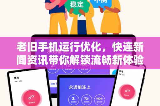 老旧手机运行优化，快连新闻资讯带你解锁流畅新体验