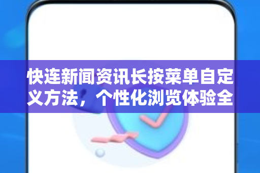 快连新闻资讯长按菜单自定义方法，个性化浏览体验全攻略