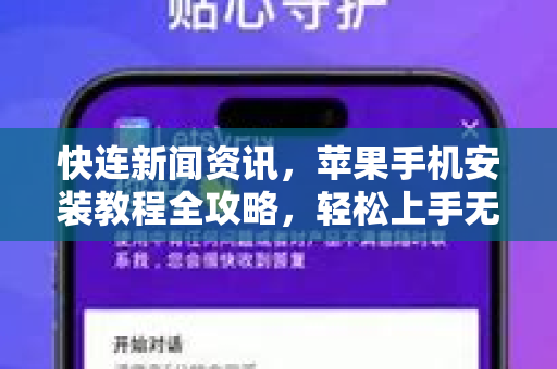 快连新闻资讯，苹果手机安装教程全攻略，轻松上手无压力