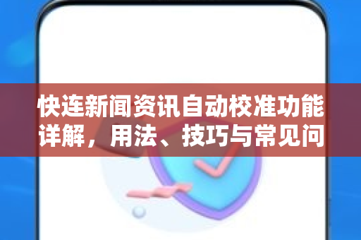 快连新闻资讯自动校准功能详解，用法、技巧与常见问题