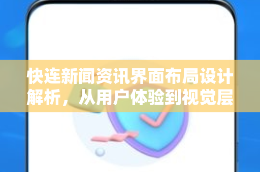 快连新闻资讯界面布局设计解析，从用户体验到视觉层次的全方位优化
