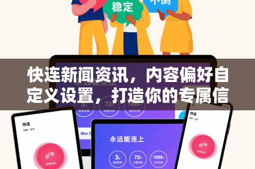 快连新闻资讯，内容偏好自定义设置，打造你的专属信息流