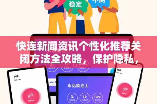 快连新闻资讯个性化推荐关闭方法全攻略，保护隐私，掌控信息流