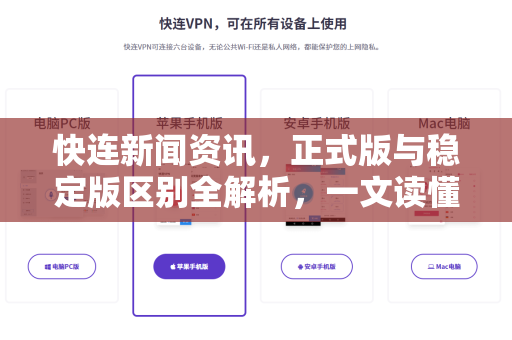 快连新闻资讯，正式版与稳定版区别全解析，一文读懂版本选择