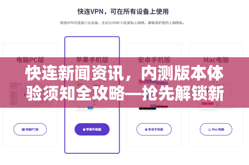 快连新闻资讯，内测版本体验须知全攻略—抢先解锁新功能，这些要点你必须知道