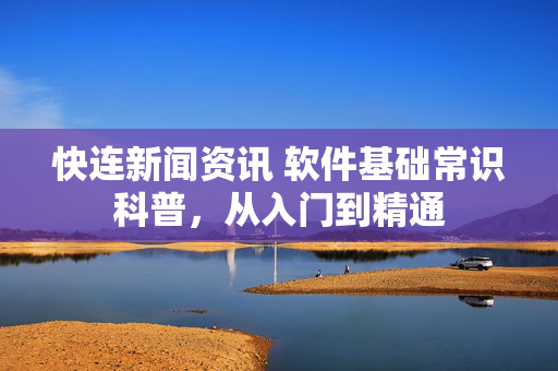 快连新闻资讯 软件基础常识科普，从入门到精通